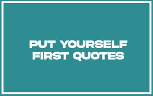 113 Best Put Yourself First Quotes (with Commentary) - Burning For Success