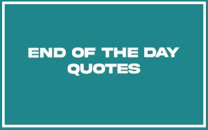 115 Best End of the Day Quotes (with Commentary) - Burning For Success