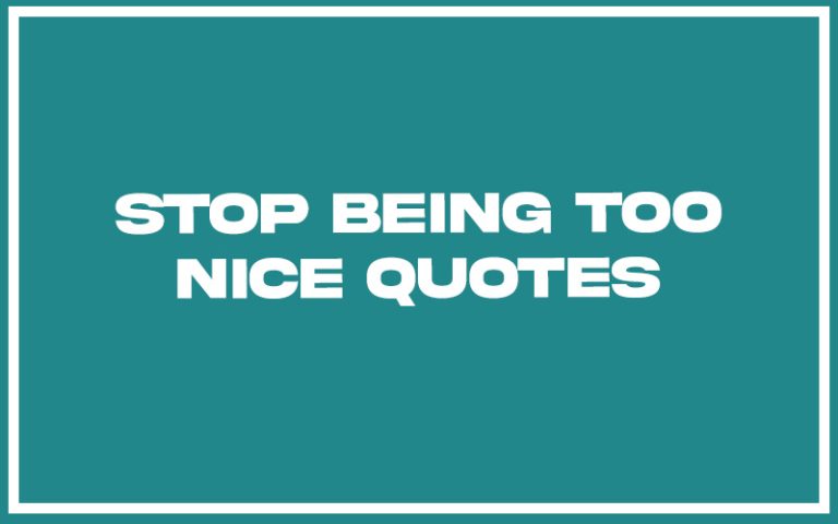 151 Best Stop Being Too Nice Quotes With Commentary Burning For Success