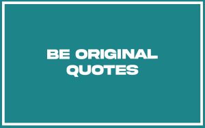 151 Best Be Original Quotes (with Commentary) - Burning For Success