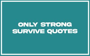 151 Best Only Strong Survive Quotes (with Commentary) - Burning For Success