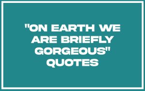 151 Best On Earth We're Briefly Gorgeous Quotes (with Commentary
