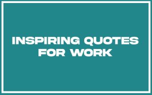 151 Best Inspiring Quotes For Work (with Commentary) - Burning For Success
